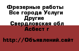 Фрезерные работы  - Все города Услуги » Другие   . Свердловская обл.,Асбест г.